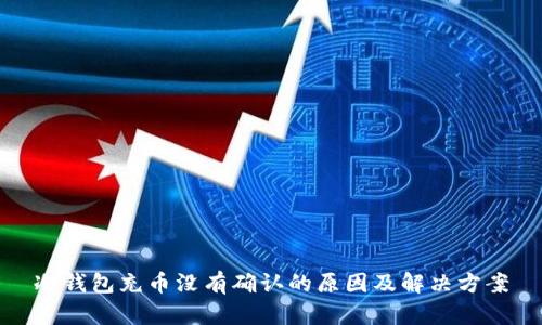 冷钱包充币没有确认的原因及解决方案