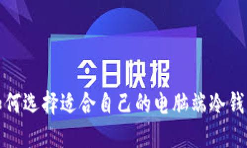 如何选择适合自己的电脑端冷钱包
