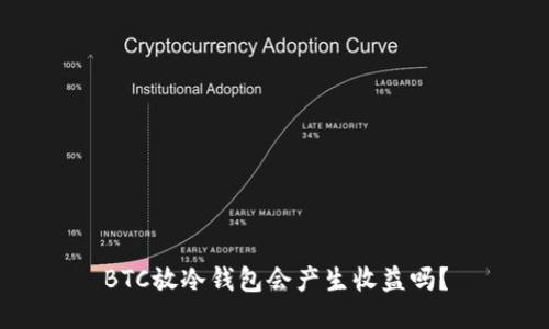 BTC放冷钱包会产生收益吗？