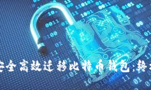 如何安全高效迁移比特币钱包：终极指南
