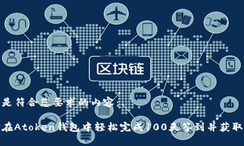 以下是符合您要求的内容：

如何在Atoken钱包中轻松完成100天签到并获取奖励