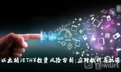 以太坊（ETH）投资风险分析：应对挑战与机遇