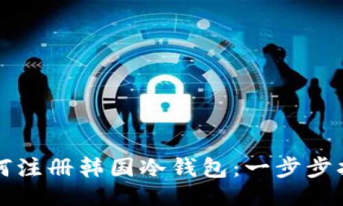 ```
如何注册韩国冷钱包：一步步指南