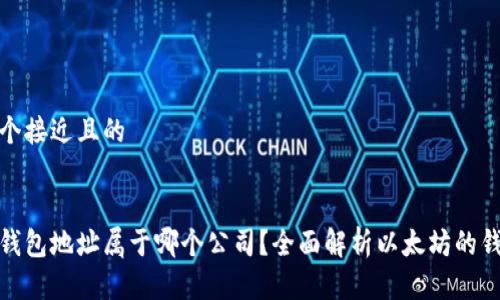 思考一个接近且的


以太坊钱包地址属于哪个公司？全面解析以太坊的钱包服务