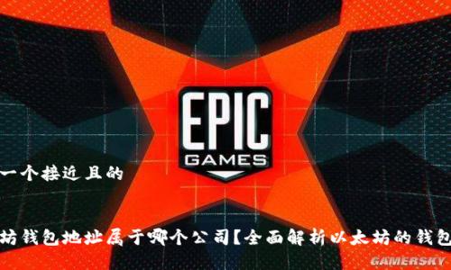 思考一个接近且的


以太坊钱包地址属于哪个公司？全面解析以太坊的钱包服务