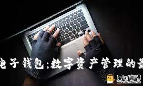 区块链电子钱包：数字资产管理的最佳选择
