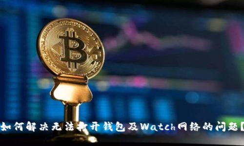 如何解决无法打开钱包及Watch网络的问题？