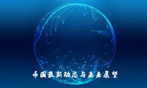 币圈最新动态与未来展望