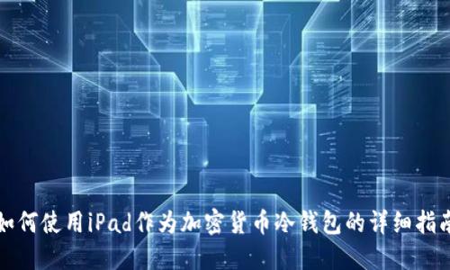 如何使用iPad作为加密货币冷钱包的详细指南