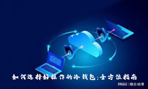 如何选择好操作的冷钱包：全方位指南