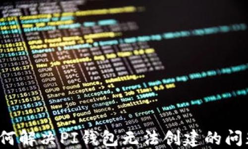 
如何解决PI钱包无法创建的问题？