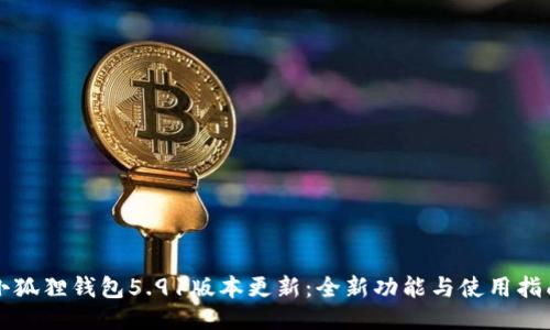 小狐狸钱包5.91版本更新：全新功能与使用指南