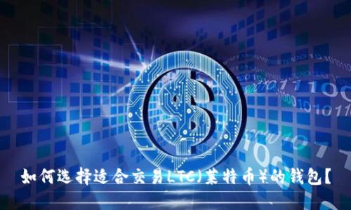 如何选择适合交易LTC（莱特币）的钱包？