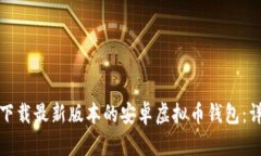 : 如何下载最新版本的安卓
