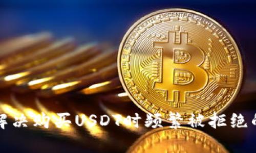 如何解决购买USDT时频繁被拒绝的问题