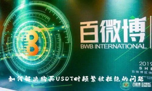 如何解决购买USDT时频繁被拒绝的问题