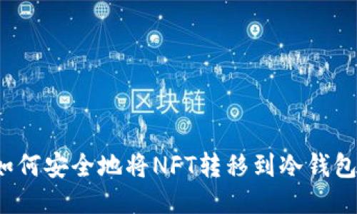 如何安全地将NFT转移到冷钱包？