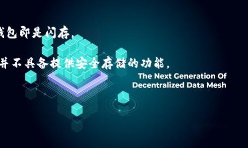 冷钱包（Cold Wallet）和闪存（Flash Memory）是两个不同的概念，它们在性质和用途上有显著不同。

### 什么是冷钱包？

冷钱包是一种用于存储加密货币的设备或方法，其最大的特点是与互联网隔离。冷钱包通常用于长期保存数字资产，以降低被黑客攻击的风险。冷钱包的主要形式包括硬件钱包（如 Trezor、Ledger）、纸钱包（将私钥和地址打印出来存放）等。这些钱包可以离线存储私钥和公钥，只有在需要进行交易时才连接到网络。

### 什么是闪存？

闪存是一种非易失性存储器，广泛应用于各类电子设备中，如USB闪存驱动器、固态硬盘（SSD）、手机等。闪存存储数据时不需要电源，关机后数据依然保留。它的主要特点是读写速度快、体积小、功耗低。

### 冷钱包与闪存的关系

1. **冷钱包可以利用闪存技术**：一些硬件钱包可能使用闪存作为存储介质，来保存用户的私钥和其他相关信息。但这并不意味着冷钱包即是闪存。
  
2. **安全性不同**：冷钱包的核心目的是提供安全的加密货币存储，目的是防止数据被在线盗取。而闪存虽然也能储存数据，但其本身并不具备提供安全存储的功能。

3. **使用场景不同**：冷钱包主要用于加密货币用户进行资产管理，而闪存则广泛用于存储各类数据，如文档、照片、音频和视频等。

总结来说，冷钱包与闪存不是同一事物，冷钱包是为了以安全的方式存储加密货币而设计的，而闪存则是用于数据存储的技术。