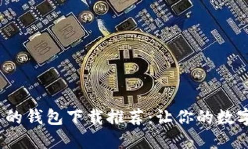 2023年最火的钱包下载推荐：让你的数字生活更轻松