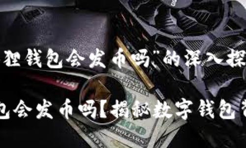 关于“小狐狸钱包会发币吗”的深入探讨

小狐狸钱包会发币吗？揭秘数字钱包背后的真相