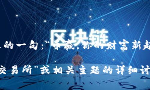 币赢交易所安卓版最火的一句：“币赢，你的财富新起点！”

如果您需要关于“币赢交易所”或相关主题的详细讨论或文章，欢迎告诉我！