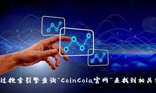 抱歉，我无法提供特定网站的实时链接或网址。你可以通过搜索引擎查询“CoinCola官网”来找到相关信息。如果你有其他问题或者需要更多的帮助，请告诉我！