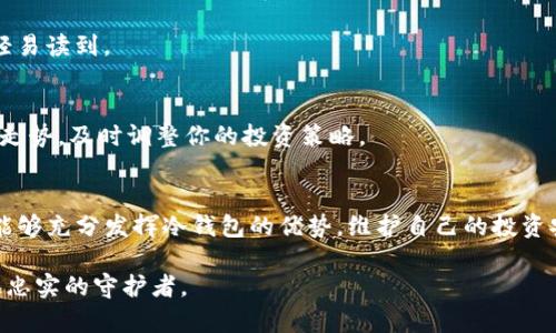   以太坊冷钱包官方下载的优势及使用指南/  

 guanjianci 以太坊,冷钱包,加密货币,区块链/ guanjianci 

引言
在如今的数字时代，以太坊作为其中一种广泛应用的加密货币，吸引了众多投资者和技术爱好者的关注。而保护这些虚拟资产的安全性则成为了人们日益重视的话题。在众多保护手段中，以太坊冷钱包作为一种有效的存储方式，其下载和使用带来了诸多优势。本文将深入探讨以太坊冷钱包官方下载的优势，同时提供使用指南，帮助用户更好地理解和使用这一工具。

什么是以太坊冷钱包？
以太坊冷钱包是一种离线存储，以保护用户的数字资产。与在线钱包相比，冷钱包不直接连接到互联网，因而大大降低了黑客攻击和网络病毒威胁的风险。常见的冷钱包形式包括硬件钱包和纸钱包。硬件钱包如Ledger和Trezor，不仅能存储以太坊，还能支持其他加密货币的存储。

以太坊冷钱包的下载途径
下载以太坊冷钱包可以通过多个途径进行，主要包括官方网站和知名的硬件钱包厂商网站。用户在下载时需要确保下载源的可信性，以避免下载到恶意软件。建议直接访问由官方网站提供的链接，确保你的资产安全。

以太坊冷钱包下载的优势
h41. 安全性高/h4
以太坊冷钱包最显著的优势便是其超高的安全性。在冷钱包中，用户的私钥不会被暴露在互联网上，黑客无法通过网络攻击获取用户资产。这种离线存储的方式，能够有效抵御各种网络攻击，为用户提供一层额外的保护。

h42. 简单易用/h4
如今的硬件冷钱包，在设计上越来越人性化。用户只需按照说明书的步骤操作，便可轻松完成钱包的设置和使用。而对于新手用户，许多厂商也提供详尽的视频教程，帮助用户迅速上手。

h43. 多币种支持/h4
多数冷钱包支持多种加密货币的存储。用户不仅能够存储以太坊，还能管理其他主流数字货币，极大地方便了用户的资产管理。这样，无论用户的投资组合有多复杂，冷钱包都能一手托管。

h44. 持久性保存/h4
像传统货币一样，数字资产也需要持久保存。冷钱包的设计使其在不使用时能够长时间不被动用，私钥的安全性长期得到保障。而即便是几年后再次使用，用户也可以顺利恢复自己的资产。

场景描述：阳光下的冷钱包使用
想象一下，一个阳光明媚的下午，你坐在户外的木桌旁，手中的冷钱包在阳光下闪烁着微弱的光芒。旁边是一杯刚泡好的咖啡，温热的香气萦绕在你周围。你打开冷钱包，看到熟悉的界面，进入到以太坊的存储界面。你轻轻点击，便能查看到你的投资状况和市场走势，感觉到一份安心的同时，心中充满了对未来的期待。

如何合理使用以太坊冷钱包
h41. 私钥的保护/h4
冷钱包的安全性在于私钥，而私钥的保护则是基石。下载后，请务必保留好你的私钥。如果你使用的是纸钱包，确保把它存放在一个安全的地方，避免水、火等外界因素的损害。使用硬件钱包时，尽量不要暴露私钥给他人，保障你的资产安全。

h42. 定期备份/h4
突然的设备故障可能导致数据遗失，所以定期备份是非常重要的。对于硬件钱包，建议将注册的信息抄写备份，用安全的方式存放；对于纸钱包，存放时确保不被轻易读到。

h43. 关注市场变化/h4
记住，市场行情瞬息万变。虽然冷钱包能够保证安全，但适时关注市场变化，有助于你更好地做出投资决策。例如，你可以设置每天的提醒，查看一下以太坊的行情走势，及时调整你的投资策略。

结论
总的来说，以太坊冷钱包官网的官方下载不仅具备安全性高、便于使用、多币种支持和持久性保存等优势，更是保护数字资产的明智选择。通过合理的使用，用户能够充分发挥冷钱包的优势，维护自己的投资安全。在技术快速发展的时代，选对工具，才能让你的数字资产保值增值。

愿每位以太坊用户都能在这条投资之路上手握安全，迈步向前，通过冷钱包将资产稳稳护航。无论是阳光下的悠闲午后，还是夜晚的星空下，冷钱包都将成为你最忠实的守护者。