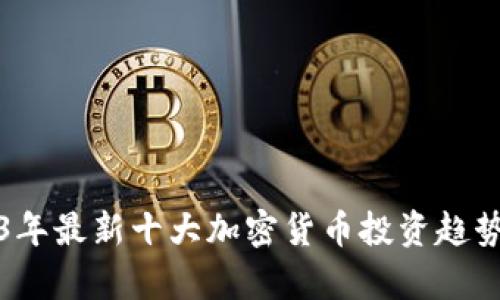 2023年最新十大加密货币投资趋势解析