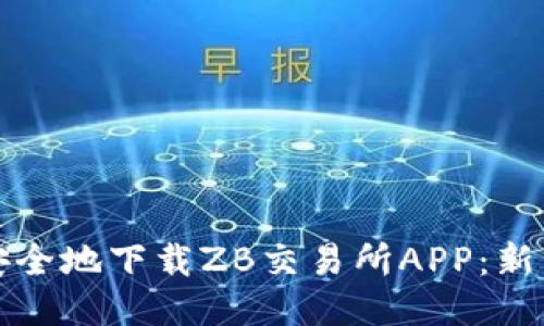 如何高效安全地下载ZB交易所APP：新手必看指南