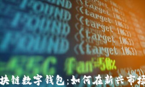 五行币(WXY)区块链数字钱包:如何在新兴市场中获得投资优势