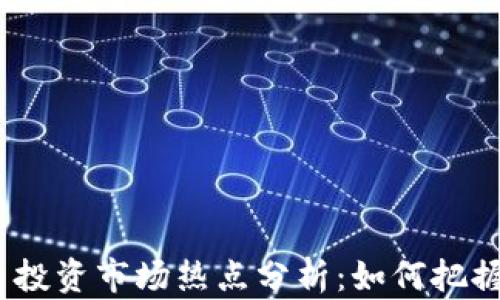 
2023年加密货币投资市场热点分析：如何把握趋势与投资机会
