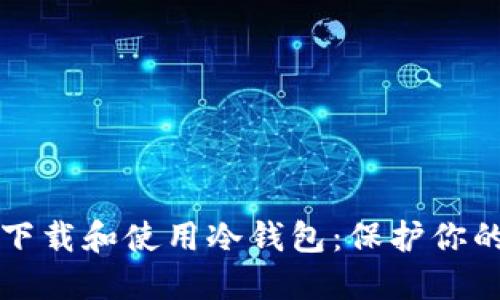 如何安全下载和使用冷钱包：保护你的数字资产
