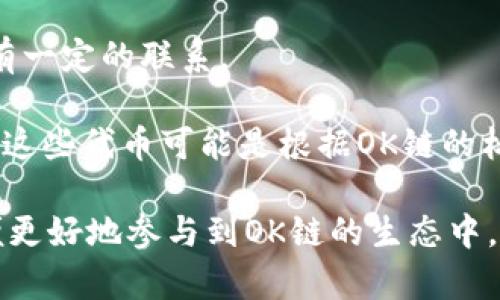 OK链（OKChain）是一个去中心化的公有链平台，主要用于支持去中心化的金融应用和服务。在OK链生态中，有多个与其相关的加密货币，以下是一些主要的币种：

1. **OKB**：这是OKEx交易所的原生数字资产，主要用于交易所内的交易手续费优惠、用户权益、投票等用途。
  
2. **OKT**：这是OK链的原生通证，OKT用于支付交易费用、参与去中心化的应用和协议。

3. **OKB-ERC20**：尽管是基于以太坊的ERC20标准，但与OKB有一定的联系。

4. **其他资产**：在OK链上，用户和开发者可以创建自己的代币，这些代币可能是根据OK链的标准发行的。

在了解这些币种之前，务必充分研究它们的功能和应用场景，以便更好地参与到OK链的生态中。