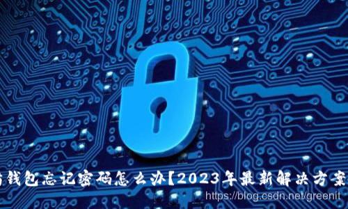 以太坊钱包忘记密码怎么办？2023年最新解决方案与技巧