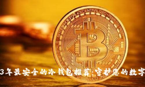 2023年最安全的冷钱包推荐：守护您的数字资产