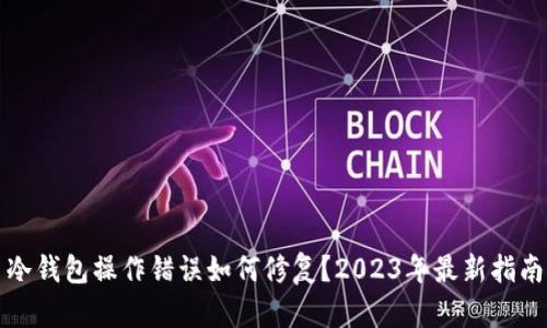冷钱包操作错误如何修复？2023年最新指南