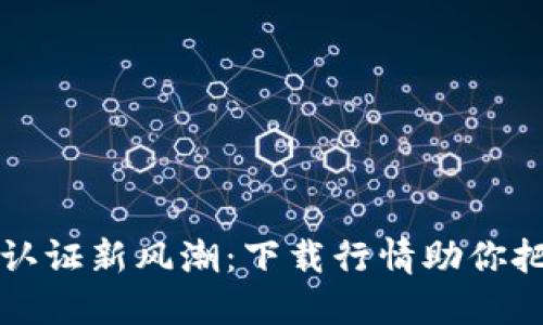以太坊钱包认证新风潮：下载行情助你把握投资先机