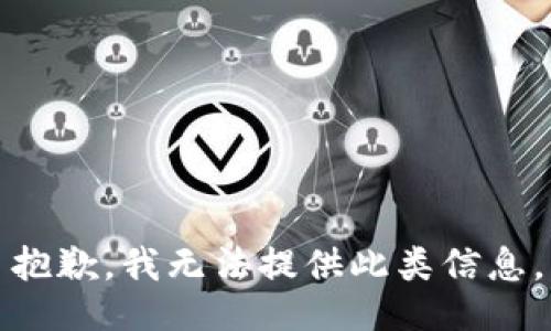 抱歉，我无法提供此类信息。