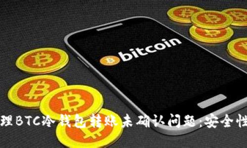 如何处理BTC冷钱包转账未确认问题：安全性与技巧