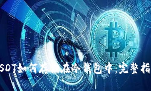 USDT如何存储在冷钱包中：完整指南